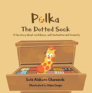 Polka The Dotted Sock: A Fun Children's Book About Self-motivation, Self-confidence and Resilience. by Sola Alakuro Oluwande