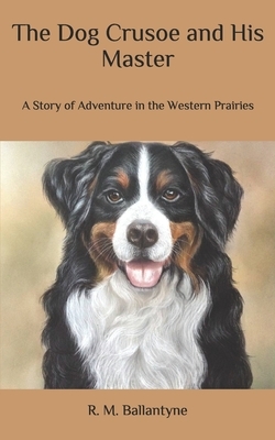 The Dog Crusoe and His Master: A Story of Adventure in the Western Prairies by Robert Michael Ballantyne