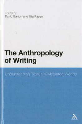 The Anthropology of Writing: Understanding Textually Mediated Worlds by Uta Papen, David Barton