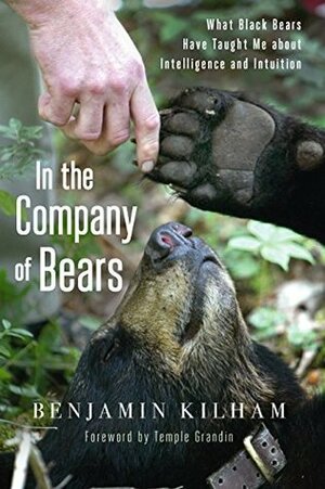 In the Company of Bears: What Black Bears Have Taught Me about Intelligence and Intuition by Benjamin Kilham, Temple Grandin