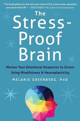 The Stress-Proof Brain: Master Your Emotional Response to Stress Using Mindfulness and Neuroplasticity by Melanie Greenberg