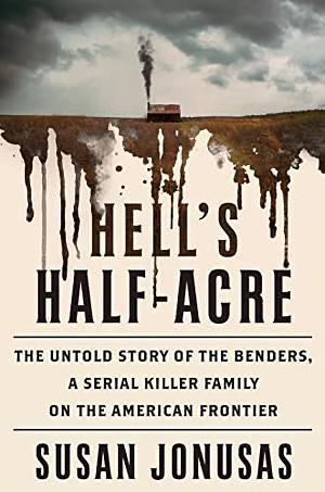 Hell's Half-Acre: The Untold Story of the Benders, a Serial Killer Family on the American Frontier by Susan Jonusas