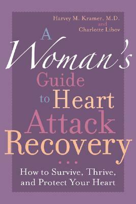 A Woman's Guide to Heart Attack Recovery: How to Survive, Thrive, and Protect Your Heart by Charlotte Libov, Harvey M. Kramer