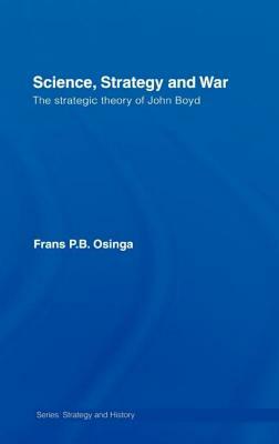 Science, Strategy and War: The Strategic Theory of John Boyd by Frans P. B. Osinga