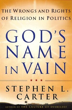 God's Name in Vain: The Wrongs and Rights of Religion in Politics by Stephen L. Carter