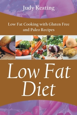 Low Fat Diet: Low Fat Cooking with Gluten Free and Paleo Recipes by Judy Keating