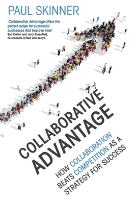 Collaborative Advantage: How Collaboration Beats Competition as a Strategy for Success by Paul Skinner