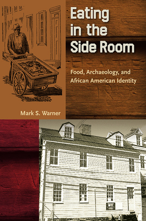 Eating in the Side Room: Food, Archaeology, and African American Identity by Mark S. Warner