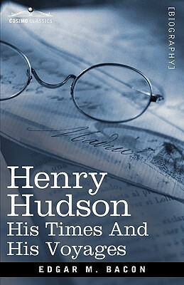 Henry Hudson: His Times and His Voyages by Edgar Mayhew Bacon