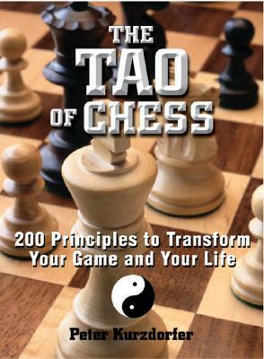 The Tao Of Chess: 200 Principles to Transform Your Game and Your Life by Peter Kurzdorfer