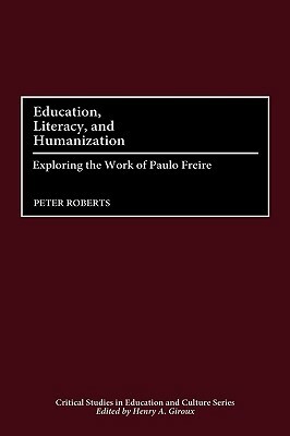 Education, Literacy, and Humanization: Exploring the Work of Paulo Freire by Peter Roberts