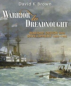 Warrior to Dreadnought: Warship Design and Development 1860-1905 by D.K. Brown, D.K. Brown