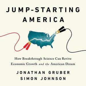 Jump-Starting America: How Breakthrough Science Can Revive Economic Growth and the American Dream by Jonathan Gruber, Simon Johnson