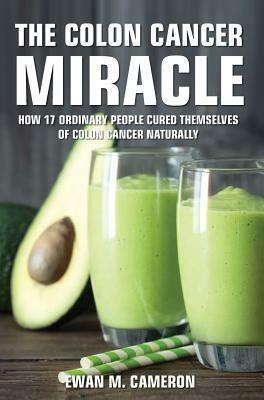 The Colon Cancer Miracle by Ewan M. Cameron