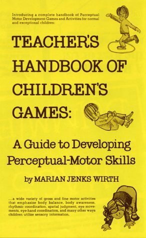 Teacher's Handbook of Children's Games: A Guide to Developing Perceptual-Motor Skills by Marian J. Wirth