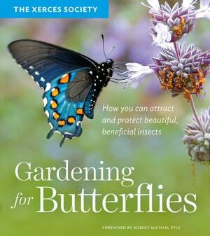 Gardening for Butterflies: How You Can Attract and Protect Beautiful, Beneficial Insects by The Xerces Society