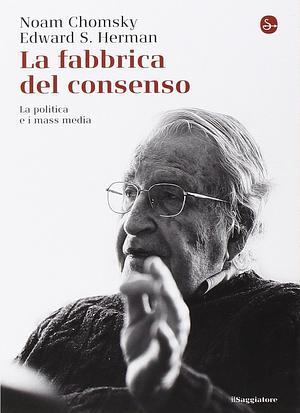 La fabbrica del consenso. La politica e i mass media by Edward S. Herman, Noam Chomsky