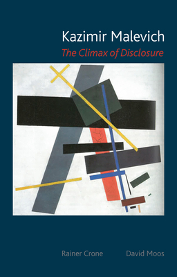 Kazimir Malevich: The Climax of Disclosure by Rainer Crone, David Moos