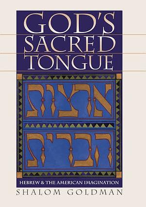 God's Sacred Tongue: Hebrew & the American Imagination by Shalom Goldman