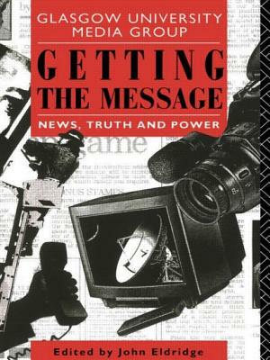 Getting the Message: News, Truth, and Power by 