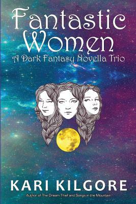 Fantastic Women: A Dark Fantasy Novella Trio by Kari Kilgore