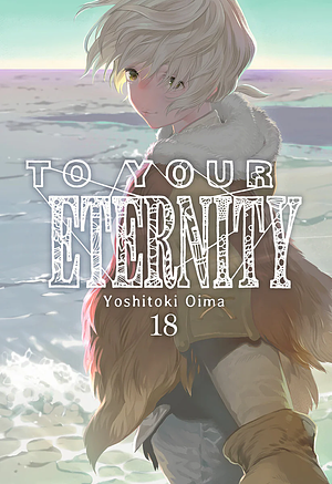 To Your Eternity, Vol. 18 by Yoshitoki Oima