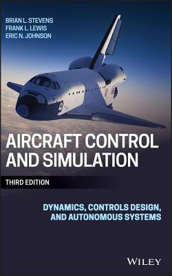 Aircraft Control and Simulation: Dynamics, Controls Design, and Autonomous Systems by Eric N. Johnson, Brian L. Stevens, Frank L. Lewis