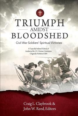 Triumph Amidst Bloodshed: Civil War Soldiers' Spiritual Victories by John Reed, Craig Claybrook