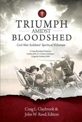 Triumph Amidst Bloodshed: Civil War Soldiers' Spiritual Victories by John W. Reed, Craig Claybrook