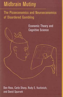 Midbrain Mutiny: The Picoeconomics and Neuroeconomics of Disordered Gambling: Economic Theory and Cognitive Science by Rudy E. Vuchinich, Carla Sharp, Don Ross