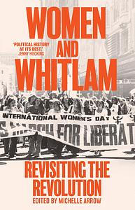 Women and Whitlam: Revisiting the Revolution by Michelle Arrow