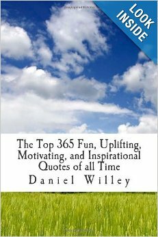 The Top 365 Fun, Uplifting, Motivating, and Inspirational Quotes of All Time by Daniel Willey