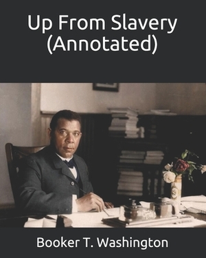 Up From Slavery (Annotated) by Booker T. Washington