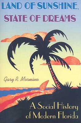 Land of Sunshine, State of Dreams: A Social History of Modern Florida by Gary R. Mormino