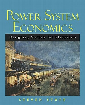 Power System Economics: Designing Markets for Electricity by Steven Stoft