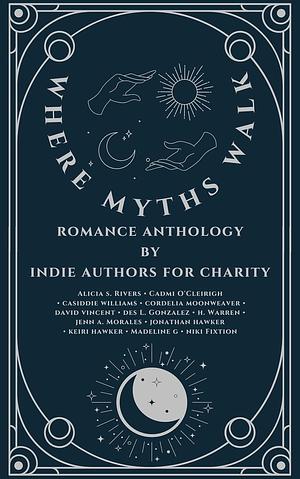 Where Myths Walk, Romance Anthology by indie authors for Charity by Alicia S. Rivers, Jenn A. Morales, cordelia moonweaver, Casiddie Williams, Jonathan Hawker, kieri hawker, Madeline G, Des L. Gonzalez, David Vincent