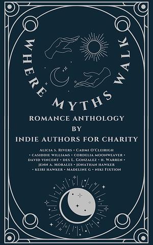 Where Myths Walk, Romance Anthology by indie authors for Charity by Madeline G, kieri hawker, Des L. Gonzalez, Casiddie Williams, Alicia S. Rivers, David Vincent, cordelia moonweaver, Jenn A. Morales, Jonathan Hawker