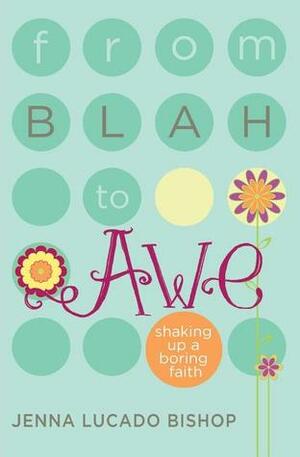 From Blah to Awe: Shaking Up a Boring Faith by Jenna Lucado Bishop