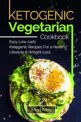 Ketogenic Vegetarian Cookbook: Ketogenic Vegetarian Cookbook: Easy Low-Carb Keto Recipes For a Healthy Lifestyle and Weight Loss by Maya Perry