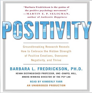 Positivity: Groundbreaking Research Reveals How to Embrace the Hidden Strength of Positive Emotions, Overcome Negativity, and Thrive by Barbara L. Fredrickson