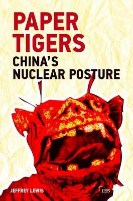 Paper Tigers: China's Nuclear Posture by Jeffrey G. Lewis