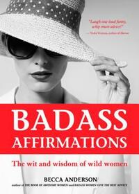 Badass Affirmations: The Wit and Wisdom of Wild Women by Becca Anderson
