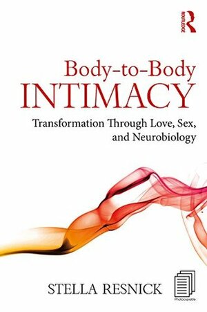 Body-to-Body Intimacy: Transformation Through Love, Sex, and Neurobiology by Stella Resnick