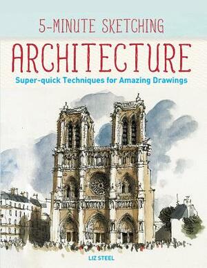 5-Minute Sketching -- Architecture: Super-Quick Techniques for Amazing Drawings by Liz Steel