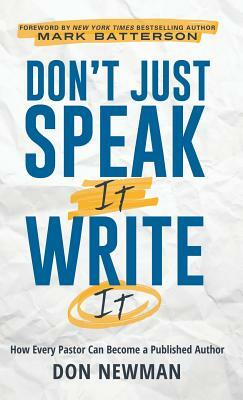 Don't Just Speak It, Write It: How Every Pastor Can Become a Published Author by Don Newman