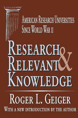 Research And Relevant Knowledge: American Research Universities Since World War Ii by Roger L. Geiger