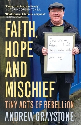 Faith, Hope and Mischief: Tiny acts of rebellion by an everyday activist by Andrew Graystone