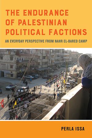 The Endurance of Palestinian Political Factions: An Everyday Perspective from Nahr El-Bared Camp by Perla Issa