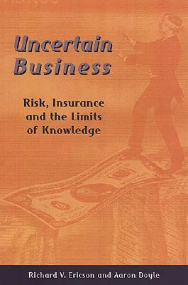 Uncertain Business: Risk, Insurance, and the Limits of Knowledge by Richard V. Ericson, Aaron Doyle