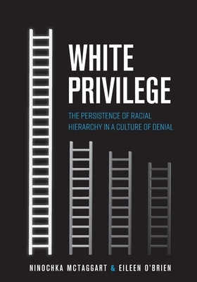 White Privilege: The Persistence of Racial Hierarchy in a Culture of Denial by Ninochka McTaggart, Eileen O'Brien
